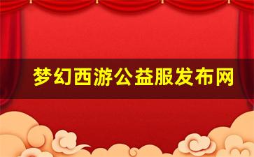 梦幻西游公益服发布网(梦幻西游 公益服)