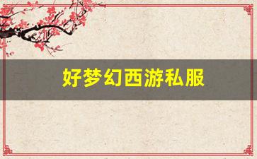 <strong>好梦幻西游私服(梦幻西游手游)</strong>