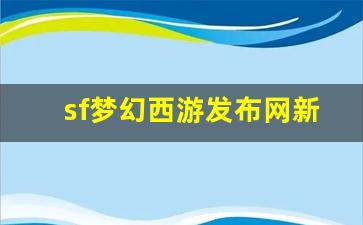sf梦幻西游发布网新开服(梦幻西游电脑版