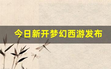 今日新开梦幻西游发布网(梦幻西游新闻发布