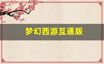 梦幻西游互通版(梦幻西游互通版本次登录存