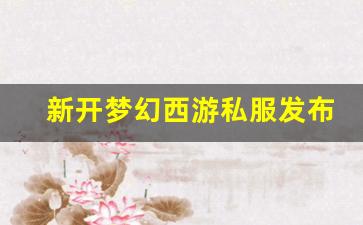 今日新开梦幻西游网站：新开梦幻西游私服发