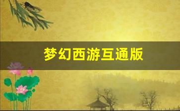 梦幻西游互通版(梦幻西游互通版安卓版)