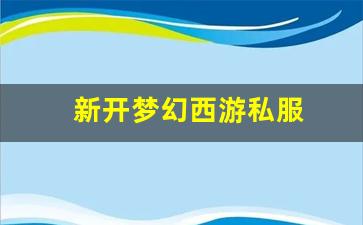 <strong>新开梦幻西游私服(梦幻西游手游吧)</strong>