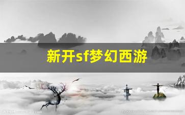 <strong>新开sf梦幻西游(新开sf梦幻西游怎么赚</strong>