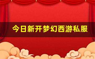 刚开一：今日新开梦幻西游私服(梦幻西游手